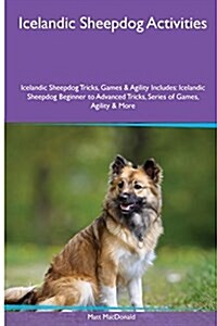 Icelandic Sheepdog Activities Icelandic Sheepdog Tricks, Games & Agility. Includes: Icelandic Sheepdog Beginner to Advanced Tricks, Series of Games, A (Paperback)