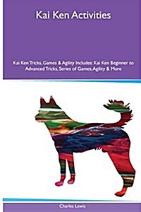 Kai Ken Activities Kai Ken Tricks, Games & Agility. Includes: Kai Ken Beginner to Advanced Tricks, Series of Games, Agility and More (Paperback)