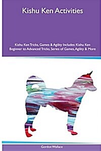 Kishu Ken Activities Kishu Ken Tricks, Games & Agility. Includes: Kishu Ken Beginner to Advanced Tricks, Series of Games, Agility and More (Paperback)