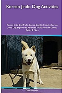 Korean Jindo Dog Activities Korean Jindo Dog Tricks, Games & Agility. Includes: Korean Jindo Dog Beginner to Advanced Tricks, Series of Games, Agility (Paperback)