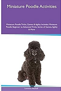 Miniature Poodle Activities Miniature Poodle Tricks, Games & Agility. Includes: Miniature Poodle Beginner to Advanced Tricks, Series of Games, Agility (Paperback)