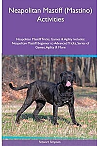 Neapolitan Mastiff (Mastino) Activities Neapolitan Mastiff Tricks, Games & Agility. Includes: Neapolitan Mastiff Beginner to Advanced Tricks, Series o (Paperback)