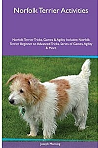 Norfolk Terrier Activities Norfolk Terrier Tricks, Games & Agility. Includes: Norfolk Terrier Beginner to Advanced Tricks, Series of Games, Agility an (Paperback)