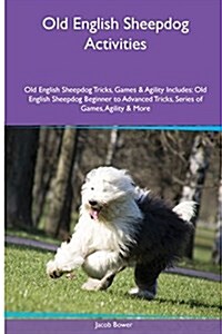 Old English Sheepdog Activities Old English Sheepdog Tricks, Games & Agility. Includes: Old English Sheepdog Beginner to Advanced Tricks, Series of Ga (Paperback)