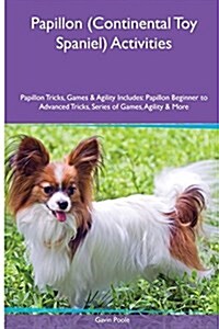 Papillon (Continental Toy Spaniel) Activities Papillon Tricks, Games & Agility. Includes: Papillon Beginner to Advanced Tricks, Series of Games, Agili (Paperback)