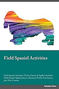 Field Spaniel Activities Field Spaniel Activities (Tricks, Games & Agility) Includes: Field Spaniel Agility, Easy to Advanced Tricks, Fun Games, Plus (Paperback)