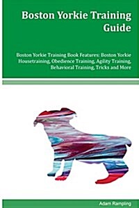 Boston Yorkie Training Guide Boston Yorkie Training Book Features: Boston Yorkie Housetraining, Obedience Training, Agility Training, Behavioral Train (Paperback)