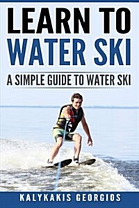 Learn to Water Ski: A Simple Guide to Water Skiing (Paperback)