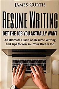 Resume Writing 2016: Get the Job You Actually Want-An Ultimate Guide on Resume W (Paperback)