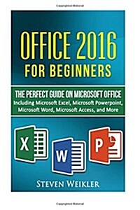 Office 2016 for Beginners- The Perfect Guide on Microsoft Office: Including Microsoft Excel Microsoft PowerPoint Microsoft Word Microsoft Access and M (Paperback)