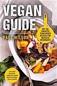 Vegan Guide: Top 100 Fantastic Plant-Based Recipes for Meatless Weeknights (Paperback)