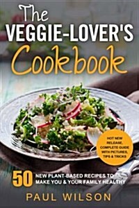 The Veggie-Lovers Cookbook: 50 New Plant-Based Recipes to Make You & Your Family Healthy (Paperback)
