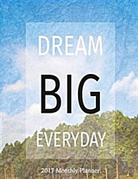 Dream Big Everyday 2017 Monthly Planner: 16 Month August 2016-December 2017 Academic Calendar with Large 8.5x11 Pages (Paperback)