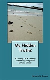 My Hidden Truths: A Journey of a Twenty-Something Living with Chronic Illness (Paperback)