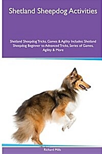 Shetland Sheepdog Activities Shetland Sheepdog Tricks, Games & Agility. Includes: Shetland Sheepdog Beginner to Advanced Tricks, Series of Games, Agil (Paperback)