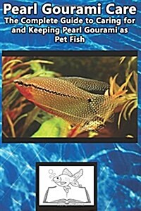 Pearl Gourami Care: The Complete Guide to Caring for and Keeping Pearl Gourami as Pet Fish (Paperback)