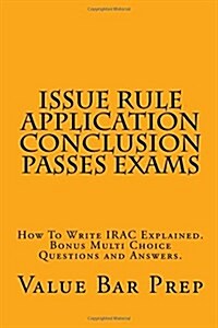 Issue Rule Application Conclusion Passes Exams: How to Write Irac Explained. Bonus Multi Choice Questions and Answers. (Paperback)
