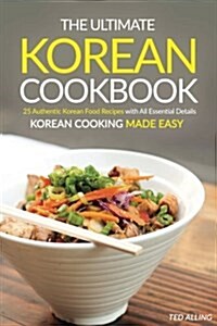 The Ultimate Korean Cookbook: 25 Authentic Korean Food Recipes with All Essential Details - Korean Cooking Made Easy (Paperback)