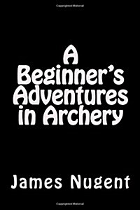 A Beginners Adventures in Archery (Paperback)