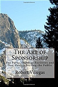 The Art of Sponsorship - A Course: For Parks, Outdoor Facilities and Non-Profits Serving the Public (Paperback)