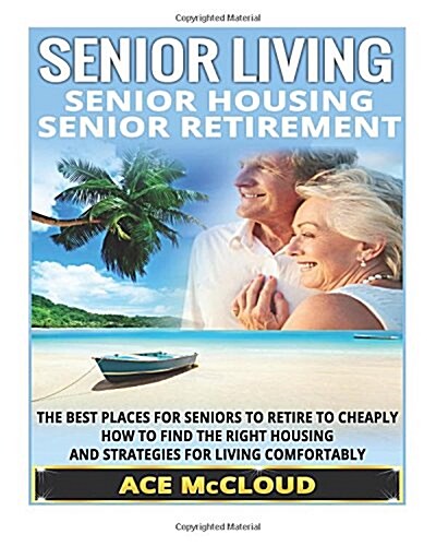 Senior Living: Senior Housing: Senior Retirement: The Best Places for Seniors to Retire to Cheaply, How to Find the Right Housing and (Paperback)