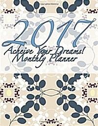 2017 Acheive Your Dreams! Monthly Planner: 16 Month August 2016-December 2017 Calendar, Large 8.5x11 (Paperback)