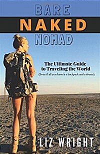 Bare Naked Nomad: The Ultimate Guide to Traveling the World (Even If All You Have Is a Backpack and a Dream) (Paperback)
