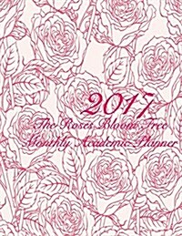 2017 the Roses Bloom Free Monthly Academic Planner: 16 Month August 2016-December 2017 Academic Calendar with Large 8.5x11 Pages (Paperback)