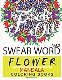 Swear Word Flower Mandala Coloring Book Volume 3: Adult Coloring Book with Swear Words to Color and Relax (Flower Version) (Paperback)