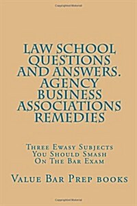 Law School Questions and Answers. Agency Business Associations Remedies: Three Ewasy Subjects You Should Smash on the Bar Exam (Paperback)