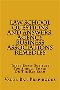 Law School Questions and Answers. Agency Business Associations Remedies: Three Ewasy Subjects You Should Smash on the Bar Exam (Paperback)