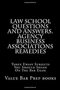 Law School Questions and Answers. Agency Business Associations Remedies: Three Ewasy Subjects You Should Smash on the Bar Exam (Paperback)