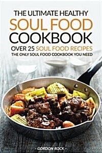 The Ultimate Healthy Soul Food Cookbook - Over 25 Soul Food Recipes: The Only Soul Food Cookbook You Need (Paperback)