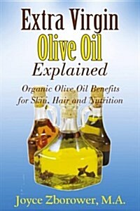 Extra Virgin Olive Oil Explained: Organic Olive Oil Benefits for Skin, Hair and Nutrition (Paperback)