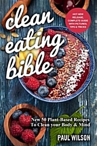 Clean Eating Bible: New 50 Plant-Based Recipes to Clean Your Body & Mind (Paperback)