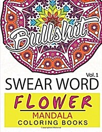 Swear Word Flower Mandala Coloring Book Volume 1: Adult Coloring Book with Swear Words to Color and Relax (Flower Version) (Paperback)