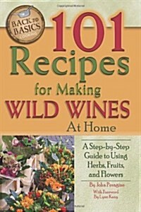 101 Recipes for Making Wild Wines at Home: A Step-By-Step Guide to Using Herbs, Fruits, and Flowers (Library Binding)