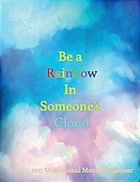 Be a Rainbow in Someones Cloud 2017 Motivational Monthly Planner: 16 Month August 2016-December 2017 Academic Calendar with Large 8.5x11 Pages (Paperback)