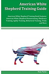 American White Shepherd Training Guide American White Shepherd Training Book Features: American White Shepherd Housetraining, Obedience Training, Agil (Paperback)