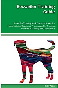 Boxweiler Training Guide Boxweiler Training Book Features: Boxweiler Housetraining, Obedience Training, Agility Training, Behavioral Training, Tricks (Paperback)