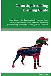 Cajun Squirrel Dog Training Guide Cajun Squirrel Dog Training Book Features: Cajun Squirrel Dog Housetraining, Obedience Training, Agility Training, B (Paperback)