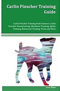 Carlin Pinscher Training Guide Carlin Pinscher Training Book Features: Carlin Pinscher Housetraining, Obedience Training, Agility Training, Behavioral (Paperback)