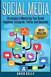Social Media: Strategies to Mastering Your Brand- Facebook, Instagram, Twitter and Snapchat (Paperback)