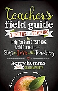 Teachers Field Guide: 7 Truths about Teaching to Help You Start Off Strong, Avoid Burnout, and Stay in Love with Teaching (Paperback)