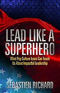 Lead Like a Superhero: What Pop Culture Icons Can Teach Us about Impactful Leadership (Paperback)
