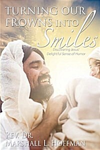 Turning Our Frowns Into Smiles: Discovering Jesus Delightful Sense of Humor (Paperback)