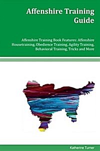 Affenshire Training Guide Affenshire Training Book Features: Affenshire Housetraining, Obedience Training, Agility Training, Behavioral Training, Tric (Paperback)