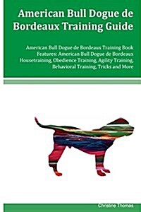 American Bull Dogue de Bordeaux Training Guide American Bull Dogue de Bordeaux Training Book Features: American Bull Dogue de Bordeaux Housetraining, (Paperback)