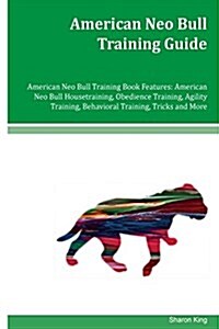 American Neo Bull Training Guide American Neo Bull Training Book Features: American Neo Bull Housetraining, Obedience Training, Agility Training, Beha (Paperback)