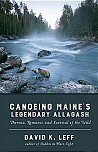 Canoeing Maines Legendary Allagash: Thoreau, Romance, and Survival of the Wild (Paperback)